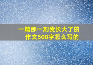 一篇那一刻我长大了的作文500字怎么写的