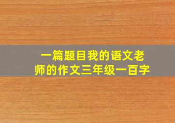 一篇题目我的语文老师的作文三年级一百字