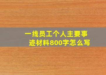 一线员工个人主要事迹材料800字怎么写