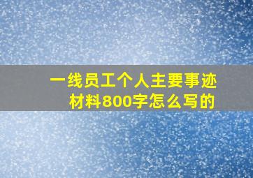 一线员工个人主要事迹材料800字怎么写的