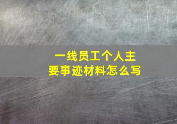 一线员工个人主要事迹材料怎么写