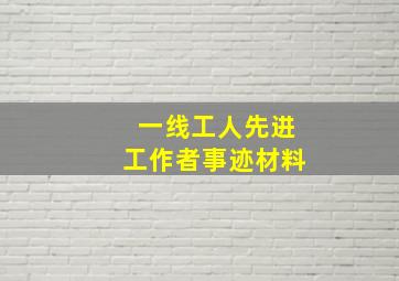 一线工人先进工作者事迹材料