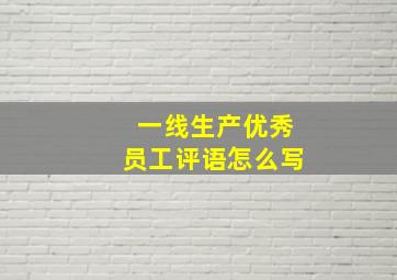 一线生产优秀员工评语怎么写