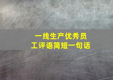 一线生产优秀员工评语简短一句话