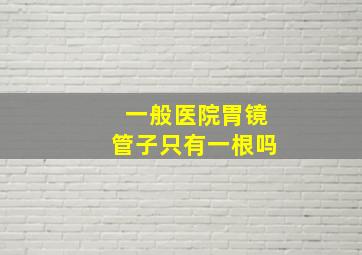 一般医院胃镜管子只有一根吗