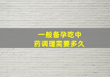 一般备孕吃中药调理需要多久