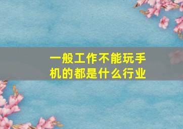 一般工作不能玩手机的都是什么行业