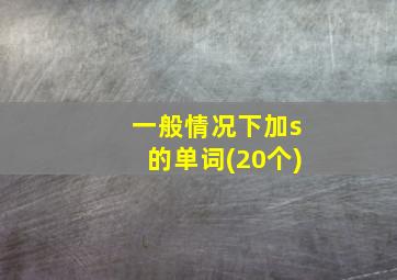 一般情况下加s的单词(20个)