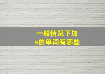 一般情况下加s的单词有哪些