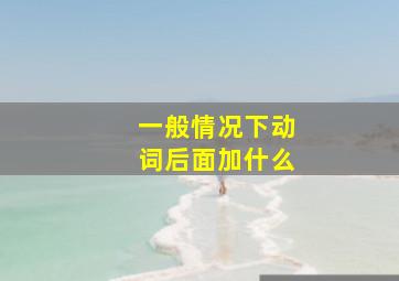 一般情况下动词后面加什么