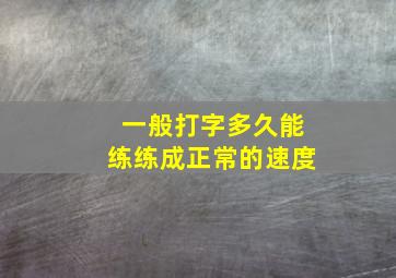 一般打字多久能练练成正常的速度