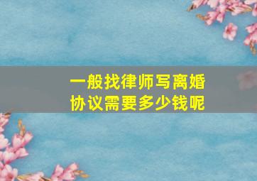 一般找律师写离婚协议需要多少钱呢