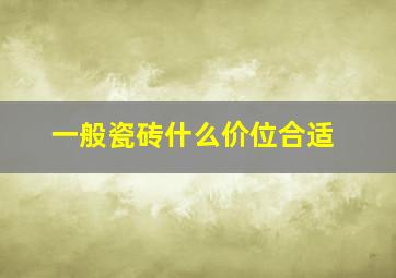 一般瓷砖什么价位合适