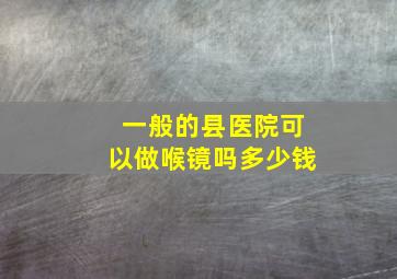 一般的县医院可以做喉镜吗多少钱