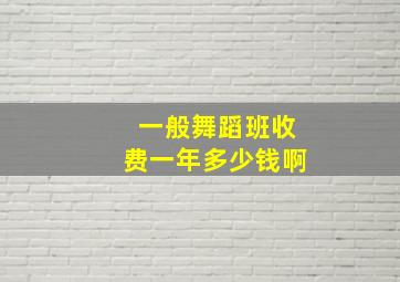 一般舞蹈班收费一年多少钱啊