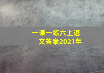 一课一练六上语文答案2021年