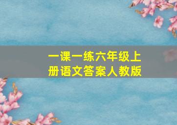 一课一练六年级上册语文答案人教版