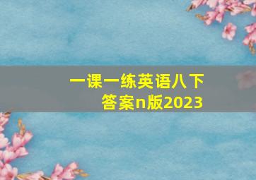 一课一练英语八下答案n版2023