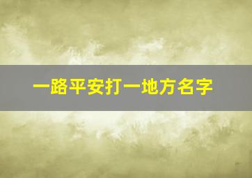 一路平安打一地方名字