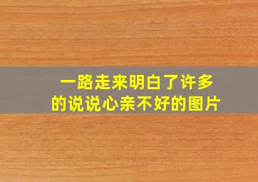 一路走来明白了许多的说说心亲不好的图片