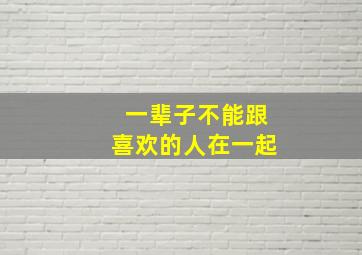 一辈子不能跟喜欢的人在一起