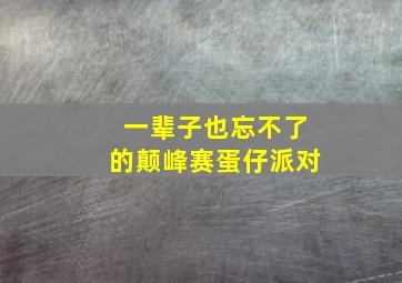 一辈子也忘不了的颠峰赛蛋仔派对