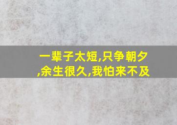 一辈子太短,只争朝夕,余生很久,我怕来不及