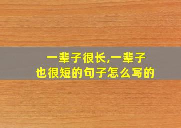 一辈子很长,一辈子也很短的句子怎么写的