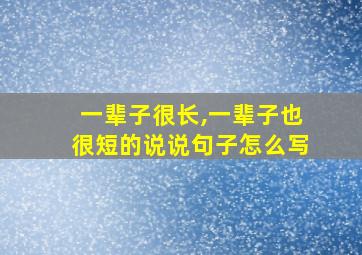 一辈子很长,一辈子也很短的说说句子怎么写