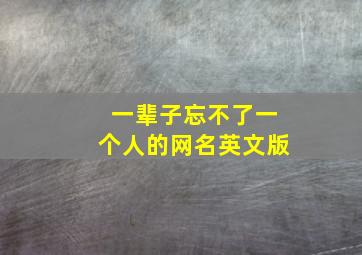 一辈子忘不了一个人的网名英文版