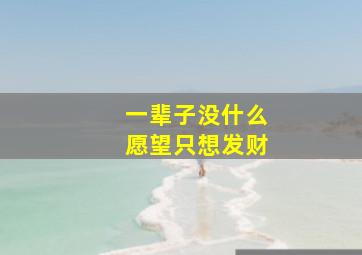 一辈子没什么愿望只想发财