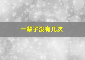 一辈子没有几次