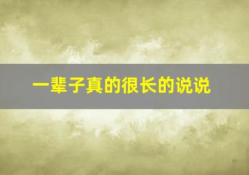 一辈子真的很长的说说