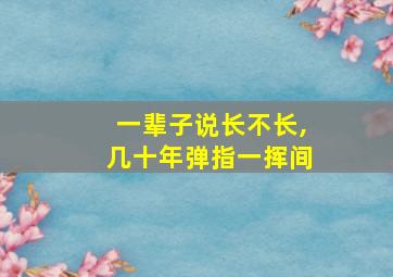 一辈子说长不长,几十年弹指一挥间