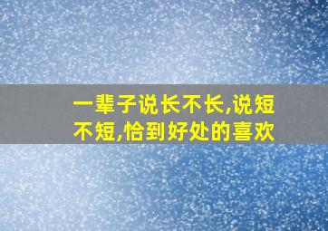 一辈子说长不长,说短不短,恰到好处的喜欢