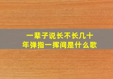 一辈子说长不长几十年弹指一挥间是什么歌