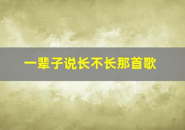 一辈子说长不长那首歌