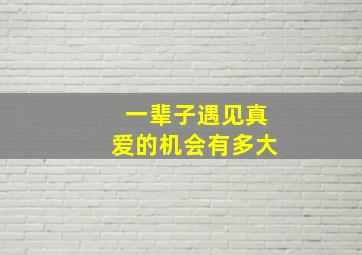 一辈子遇见真爱的机会有多大