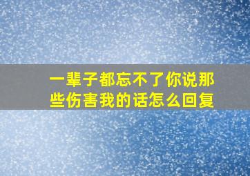 一辈子都忘不了你说那些伤害我的话怎么回复