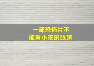 一部恐怖片不能看小孩的眼睛