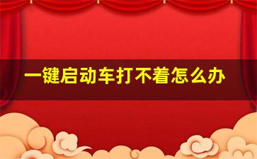 一键启动车打不着怎么办