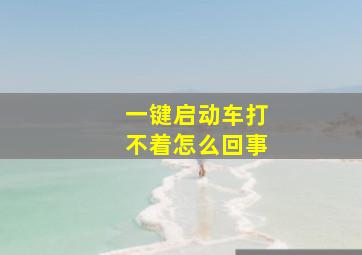 一键启动车打不着怎么回事