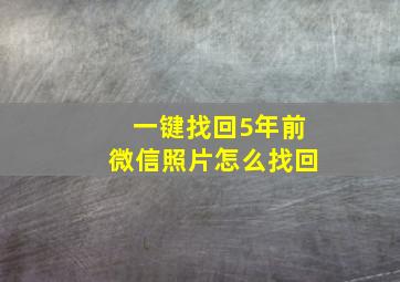 一键找回5年前微信照片怎么找回