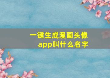 一键生成漫画头像app叫什么名字