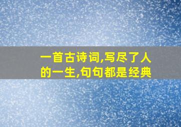 一首古诗词,写尽了人的一生,句句都是经典