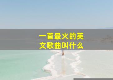 一首最火的英文歌曲叫什么