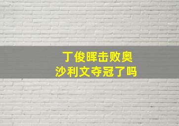 丁俊晖击败奥沙利文夺冠了吗