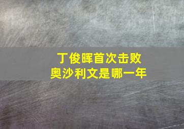 丁俊晖首次击败奥沙利文是哪一年