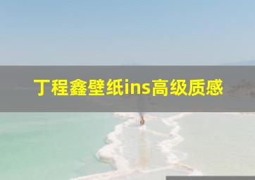 丁程鑫壁纸ins高级质感