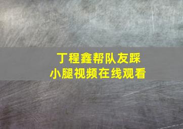 丁程鑫帮队友踩小腿视频在线观看